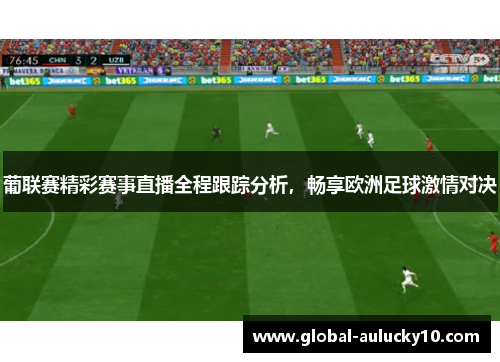 葡联赛精彩赛事直播全程跟踪分析，畅享欧洲足球激情对决